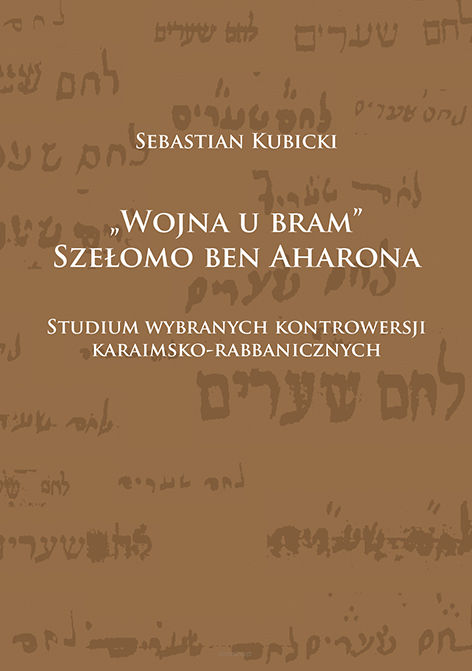 Sebastian Kubicki, „Wojna u bram” Szełomo ben Aharona. Studium wybranych kontrowersji karaimsko-rabbanicznych