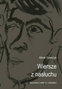 Marek Szewczyk, Wiersze z nasłuchu (opowieść o malarzu i człowieku)