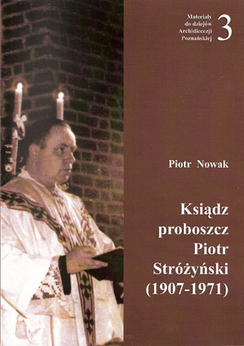 Piotr Nowak, Ksiądz proboszcz  Piotr Stróżyński (1907-1971), Materiały do dziejów Archidiecezji Poznańskiej, z. 3