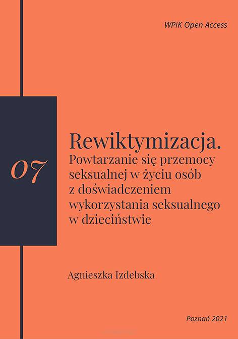 Agnieszka Izdebska, Rewiktymizacja. Powtarzanie się przemocy seksualnej w życiu osób z doświadczeniem wykorzystania seksualnego w dzieciństwie (publikacja online - format pdf) 