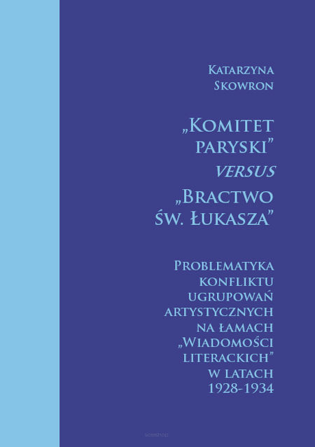  Katarzyna Skowron, „Komitet Paryski” versus „Bractwo św. Łukasza”. Problematyka konfliktu ugrupowań artystycznych na łamach wiadomości literackich w latach 1928-1934