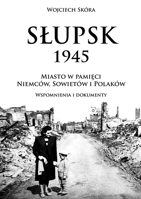 Wojciech Skóra, Słupsk 1945, t. 2: Miasto w pamięci Niemców, Sowietów i Polaków. Wspomnienia i dokumenty