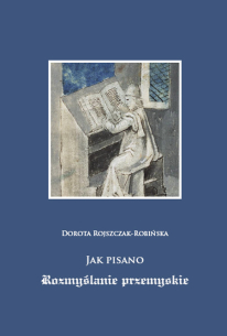 Dorota Rojszczak-Robińska,  Jak pisano Rozmyślanie przemyskie