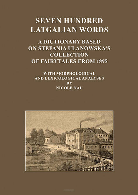 Seven hundred Latgalian words. A dictionary based on Stefania Ulanowska’s collection of fairytales from 1895. With morphological and lexicological analyses by  Nicole Nau