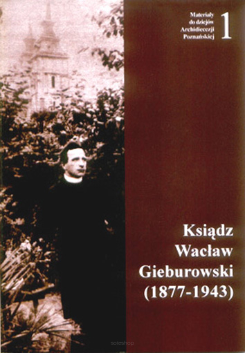 Leszek Wilczyński (red.), Ksiądz Wacław Gieburowski (1877-1943), Materiały do dziejów Archidiecezji Poznańskiej, z. 1