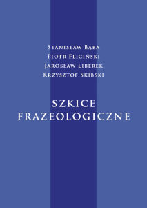 Stanisław Bąba, Piotr Fliciński, Jarosław Liberek, Krzysztof Skibski, Szkice frazeologiczne, red. naukowy Gabriela Dziamska-Lenart